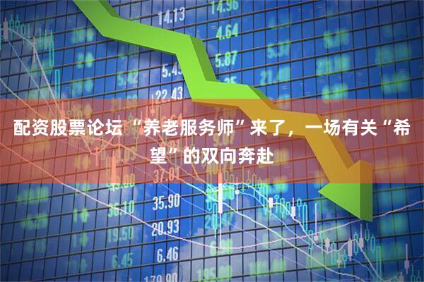 配资股票论坛 “养老服务师”来了，一场有关“希望”的双向奔赴