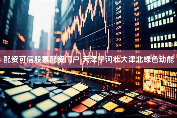 配资可信股票配资门户 天津宁河壮大津北绿色动能