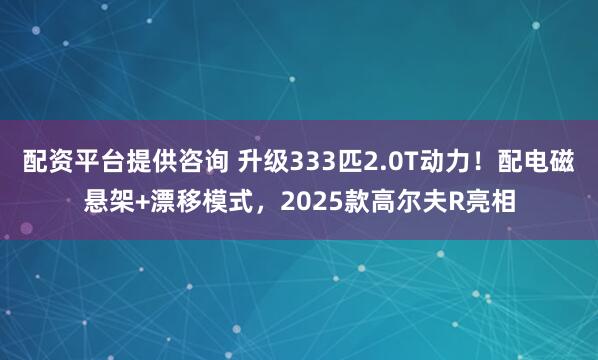 配资平台提供咨询 升级333匹2.0T动力！配电磁悬架+漂移模式，2025款高尔夫R亮相