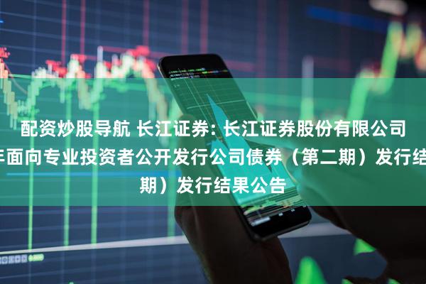 配资炒股导航 长江证券: 长江证券股份有限公司2025年面向专业投资者公开发行公司债券（第二期）发行结果公告