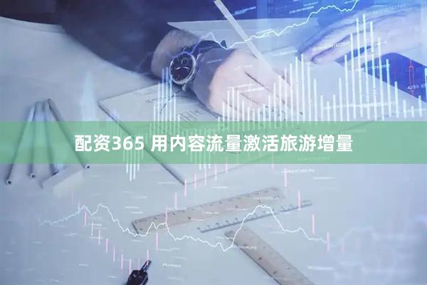 配资365 用内容流量激活旅游增量