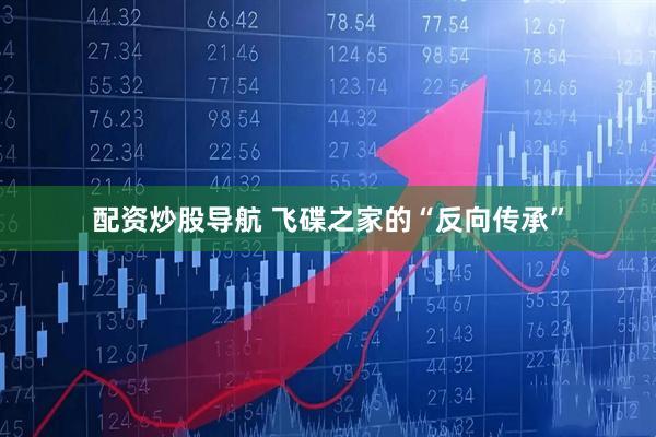 配资炒股导航 飞碟之家的“反向传承”