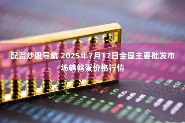 配资炒股导航 2025年7月17日全国主要批发市场鹌鹑蛋价格行情