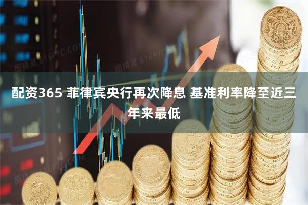 配资365 菲律宾央行再次降息 基准利率降至近三年来最低