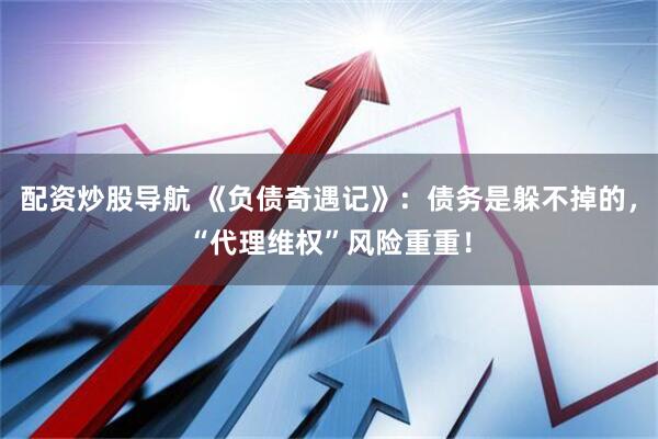 配资炒股导航 《负债奇遇记》：债务是躲不掉的，“代理维权”风险重重！